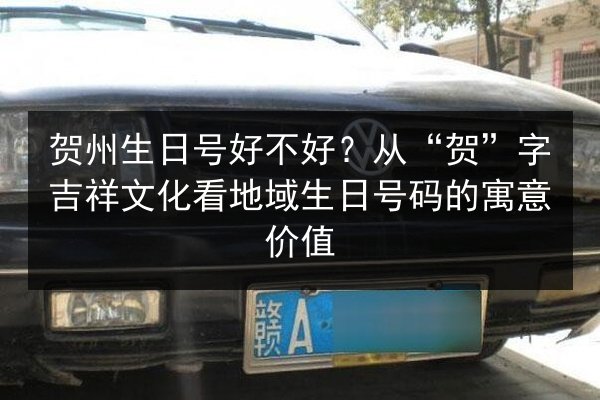 贺州生日号好不好?从“贺”字吉祥文化看地域生日号码的寓意价值 第3张 贺州生日号好不好?从“贺”字吉祥文化看地域生日号码的寓意价值 第3张