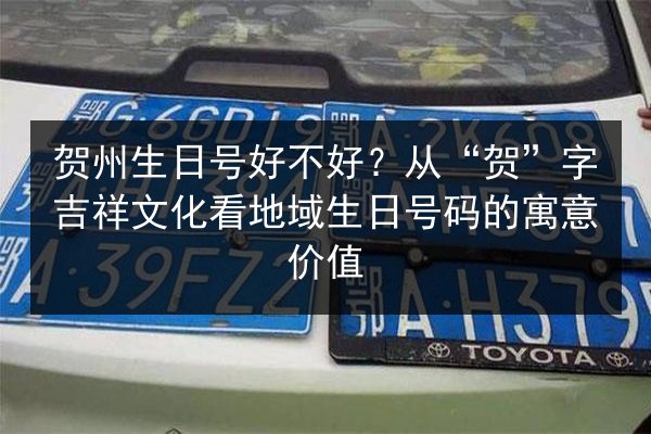 贺州生日号好不好?从“贺”字吉祥文化看地域生日号码的寓意价值 第4张 贺州生日号好不好?从“贺”字吉祥文化看地域生日号码的寓意价值 第4张
