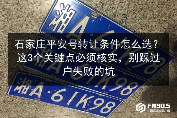 石家庄平安号转让条件怎么选？这3个关键点必须核实，别踩过户失败的坑