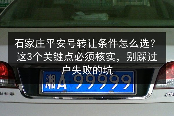 石家庄平安号转让条件怎么选?这3个关键点必须核实,别踩过户失败的坑 第2张 石家庄平安号转让条件怎么选?这3个关键点必须核实,别踩过户失败的坑 第2张