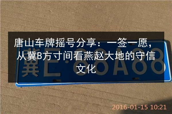 唐山车牌摇号分享:一签一愿,从冀B方寸间看燕赵大地的守信文化 第2张 唐山车牌摇号分享:一签一愿,从冀B方寸间看燕赵大地的守信文化 第2张