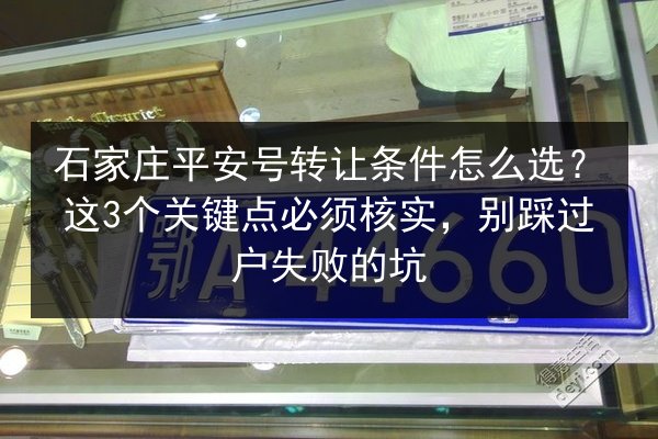 石家庄平安号转让条件怎么选?这3个关键点必须核实,别踩过户失败的坑 第3张 石家庄平安号转让条件怎么选?这3个关键点必须核实,别踩过户失败的坑 第3张