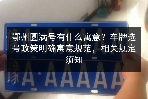 鄂州圆满号有什么寓意?车牌选号政策明确寓意规范,相关规定须知 第2张 鄂州圆满号有什么寓意?车牌选号政策明确寓意规范,相关规定须知 第2张