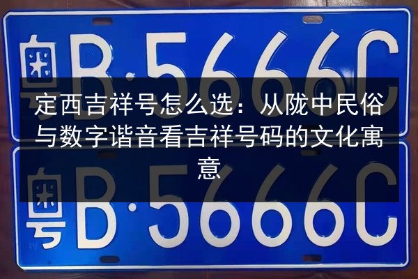 定西吉祥号怎么选：从陇中民俗与数字谐音看吉祥号码的文化寓意