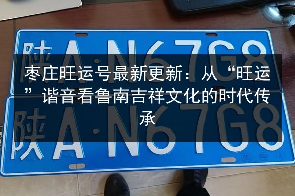 枣庄旺运号最新更新：从“旺运”谐音看鲁南吉祥文化的时代传承