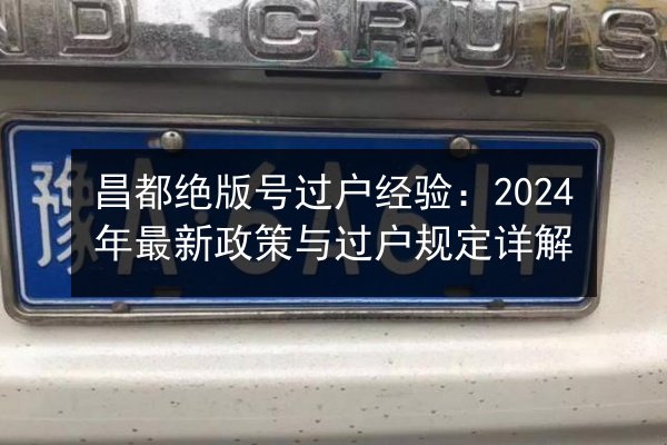 昌都绝版号过户经验：2024年最新政策与过户规定详解