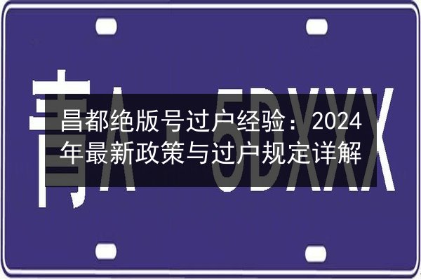 昌都绝版号过户经验:2024年最新政策与过户规定详解 第2张 昌都绝版号过户经验:2024年最新政策与过户规定详解 第2张