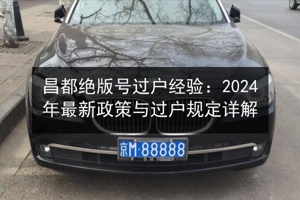 昌都绝版号过户经验:2024年最新政策与过户规定详解 第3张 昌都绝版号过户经验:2024年最新政策与过户规定详解 第3张