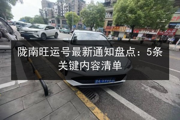 陇南旺运号最新通知盘点：5条关键内容清单 第3张