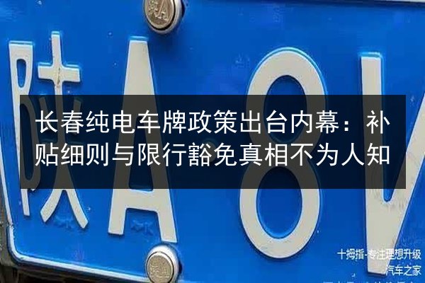长春纯电车牌政策出台内幕：补贴细则与限行豁免真相不为人知 第2张