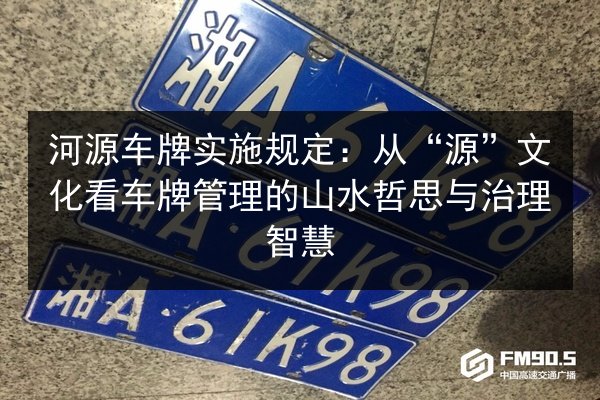 河源车牌实施规定:从“源”文化看车牌管理的山水哲思与治理智慧 第2张 河源车牌实施规定:从“源”文化看车牌管理的山水哲思与治理智慧 第2张