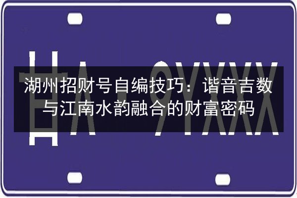 湖州招财号自编技巧：谐音吉数与江南水韵融合的财富密码
