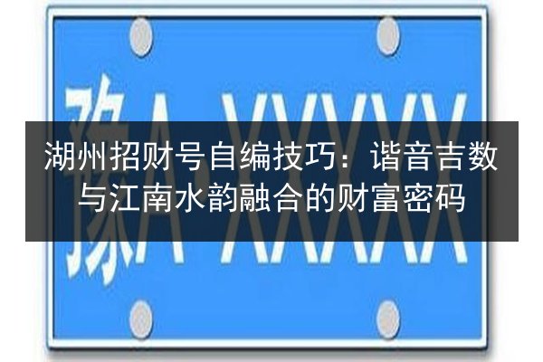 湖州招财号自编技巧:谐音吉数与江南水韵融合的财富密码 第2张 湖州招财号自编技巧:谐音吉数与江南水韵融合的财富密码 第2张
