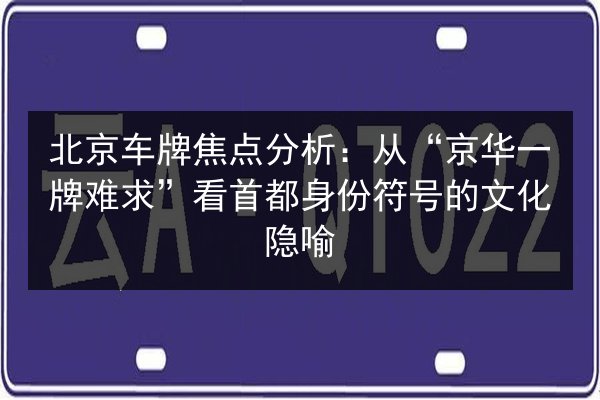 北京车牌焦点分析:从“京华一牌难求”看首都身份符号的文化隐喻 第3张 北京车牌焦点分析:从“京华一牌难求”看首都身份符号的文化隐喻 第3张