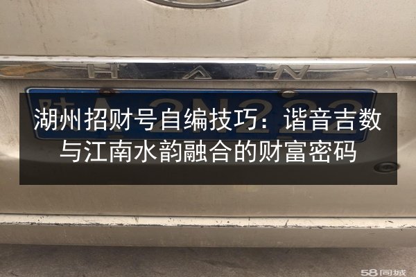 湖州招财号自编技巧:谐音吉数与江南水韵融合的财富密码 第3张 湖州招财号自编技巧:谐音吉数与江南水韵融合的财富密码 第3张