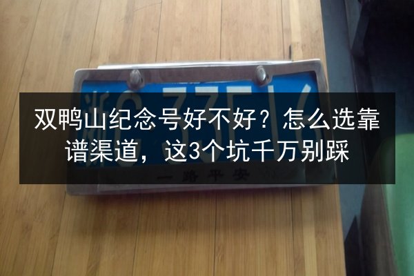 双鸭山纪念号好不好？怎么选靠谱渠道，这3个坑千万别踩