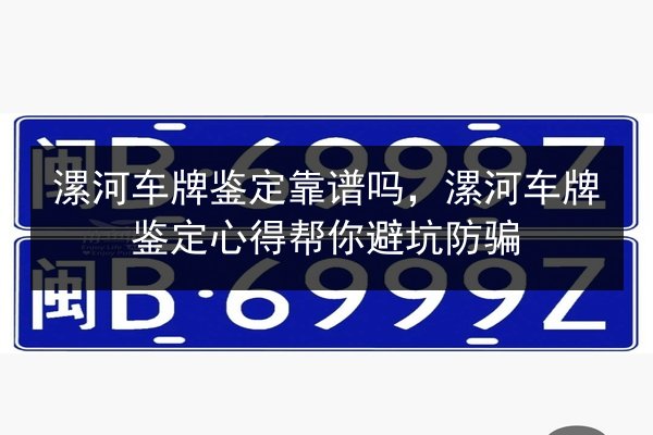 漯河车牌鉴定靠谱吗,漯河车牌鉴定心得帮你避坑防骗 第2张 漯河车牌鉴定靠谱吗,漯河车牌鉴定心得帮你避坑防骗 第2张