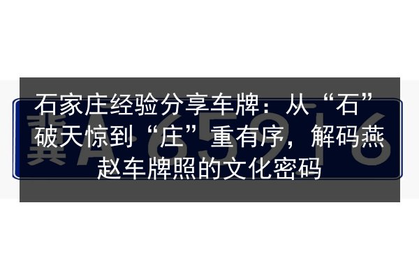 石家庄经验分享车牌：从“石”破天惊到“庄”重有序，解码燕赵车牌照的文化密码 第2张