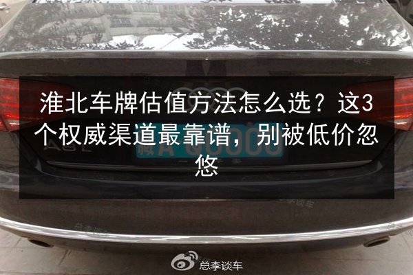 淮北车牌估值方法怎么选？这3个权威渠道最靠谱，别被低价忽悠 第3张