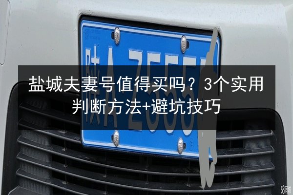 盐城夫妻号值得买吗？3个实用判断方法+避坑技巧