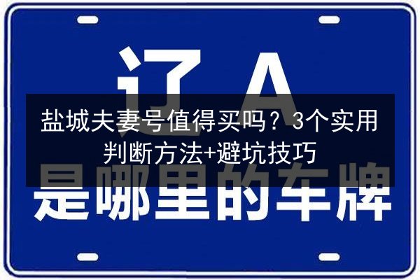 盐城夫妻号值得买吗？3个实用判断方法+避坑技巧 第3张
