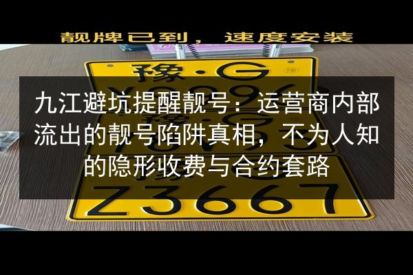 九江避坑提醒靓号：运营商内部流出的靓号陷阱真相，不为人知的隐形收费与合约套路