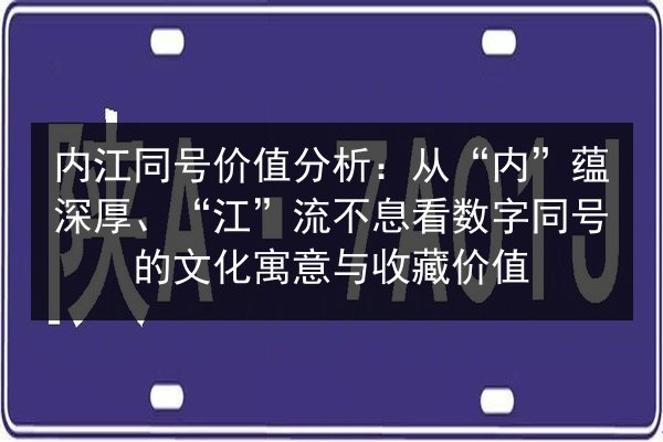 内江同号价值分析：从“内”蕴深厚、“江”流不息看数字同号的文化寓意与收藏价值 第2张