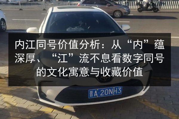 内江同号价值分析：从“内”蕴深厚、“江”流不息看数字同号的文化寓意与收藏价值 第3张