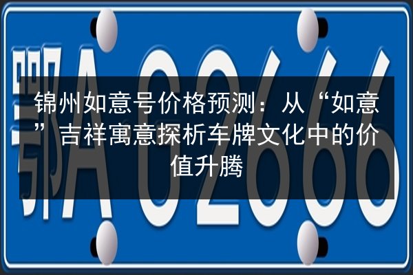 锦州如意号价格预测：从“如意”吉祥寓意探析车牌文化中的价值升腾