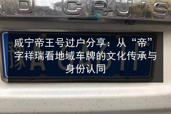 咸宁帝王号过户分享：从“帝”字祥瑞看地域车牌的文化传承与身份认同