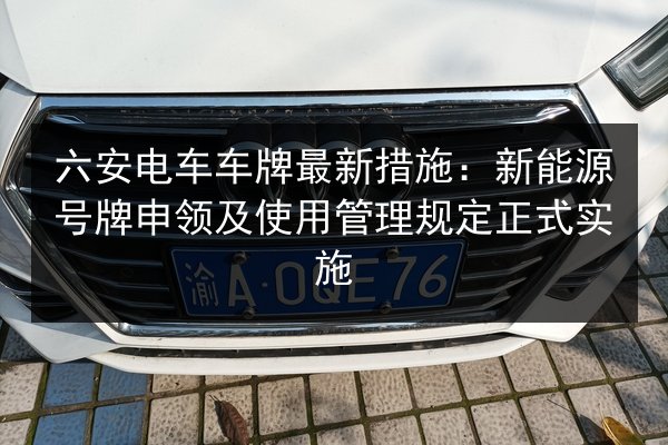 六安电车车牌最新措施：新能源号牌申领及使用管理规定正式实施