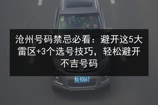 沧州号码禁忌必看:避开这5大雷区+3个选号技巧,轻松避开不吉号码 第2张 沧州号码禁忌必看:避开这5大雷区+3个选号技巧,轻松避开不吉号码 第2张