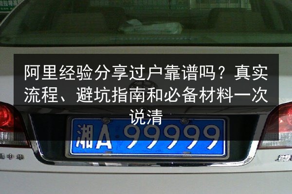 阿里经验分享过户靠谱吗？真实流程、避坑指南和必备材料一次说清