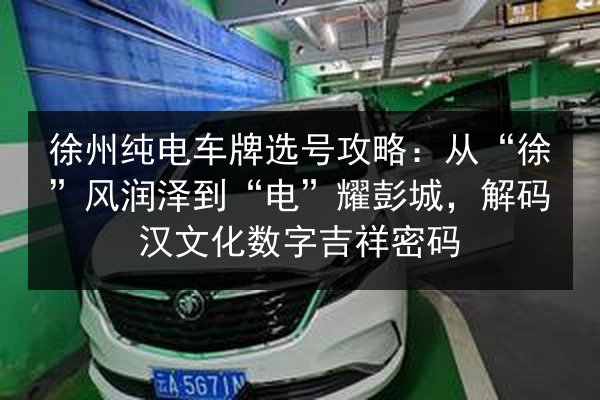 徐州纯电车牌选号攻略：从“徐”风润泽到“电”耀彭城，解码汉文化数字吉祥密码