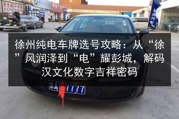徐州纯电车牌选号攻略:从“徐”风润泽到“电”耀彭城,解码汉文化数字吉祥密码 第2张 徐州纯电车牌选号攻略:从“徐”风润泽到“电”耀彭城,解码汉文化数字吉祥密码 第2张