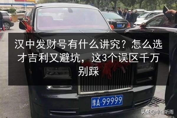 汉中发财号有什么讲究?怎么选才吉利又避坑,这3个误区千万别踩 第2张 汉中发财号有什么讲究?怎么选才吉利又避坑,这3个误区千万别踩 第2张