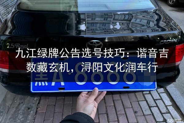 九江绿牌公告选号技巧：谐音吉数藏玄机，浔阳文化润车行
