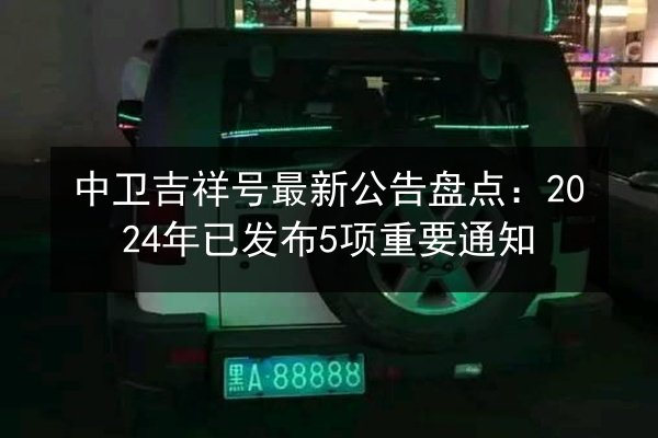 中卫吉祥号最新公告盘点:2024年已发布5项重要通知 第2张 中卫吉祥号最新公告盘点:2024年已发布5项重要通知 第2张