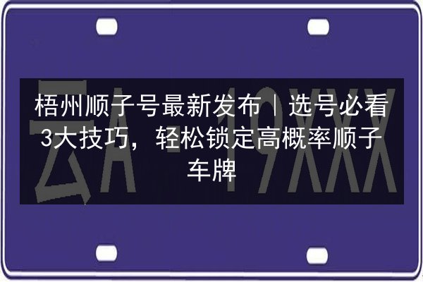 梧州顺子号最新发布|选号必看3大技巧,轻松锁定高概率顺子车牌 第2张 梧州顺子号最新发布|选号必看3大技巧,轻松锁定高概率顺子车牌 第2张