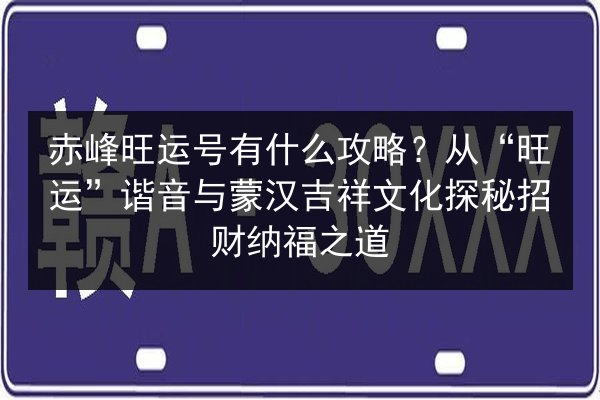 赤峰旺运号有什么攻略?从“旺运”谐音与蒙汉吉祥文化探秘招财纳福之道 第2张 赤峰旺运号有什么攻略?从“旺运”谐音与蒙汉吉祥文化探秘招财纳福之道 第2张