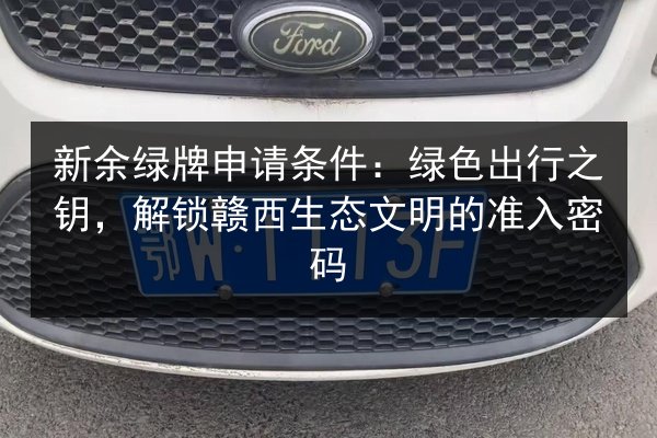 新余绿牌申请条件：绿色出行之钥，解锁赣西生态文明的准入密码