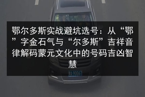 鄂尔多斯实战避坑选号:从“鄂”字金石气与“尔多斯”吉祥音律解码蒙元文化中的号码吉凶智慧 第2张 鄂尔多斯实战避坑选号:从“鄂”字金石气与“尔多斯”吉祥音律解码蒙元文化中的号码吉凶智慧 第2张