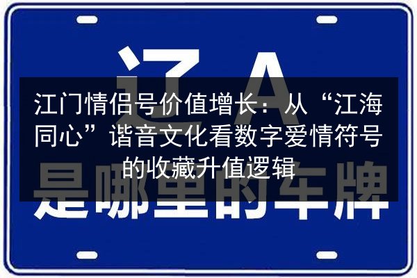 江门情侣号价值增长:从“江海同心”谐音文化看数字爱情符号的收藏升值逻辑 第3张 江门情侣号价值增长:从“江海同心”谐音文化看数字爱情符号的收藏升值逻辑 第3张