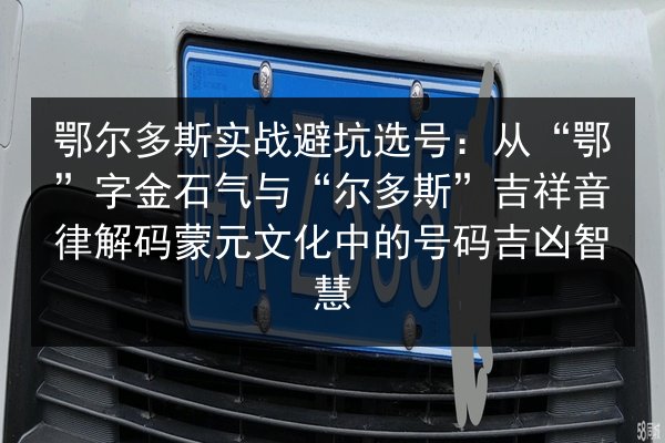 鄂尔多斯实战避坑选号:从“鄂”字金石气与“尔多斯”吉祥音律解码蒙元文化中的号码吉凶智慧 第3张 鄂尔多斯实战避坑选号:从“鄂”字金石气与“尔多斯”吉祥音律解码蒙元文化中的号码吉凶智慧 第3张
