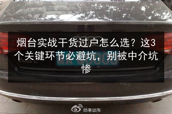 烟台实战干货过户怎么选？这3个关键环节必避坑，别被中介坑惨