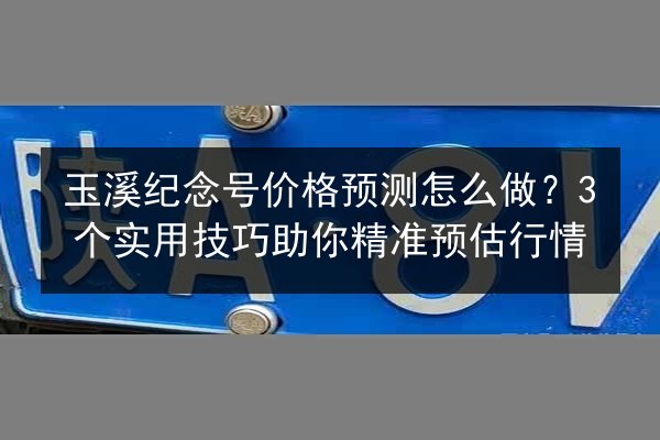 玉溪纪念号价格预测怎么做？3个实用技巧助你精准预估行情