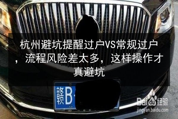 杭州避坑提醒过户VS常规过户，流程风险差太多，这样操作才真避坑 第3张