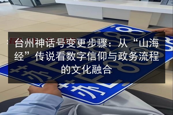 台州神话号变更步骤：从“山海经”传说看数字信仰与政务流程的文化融合