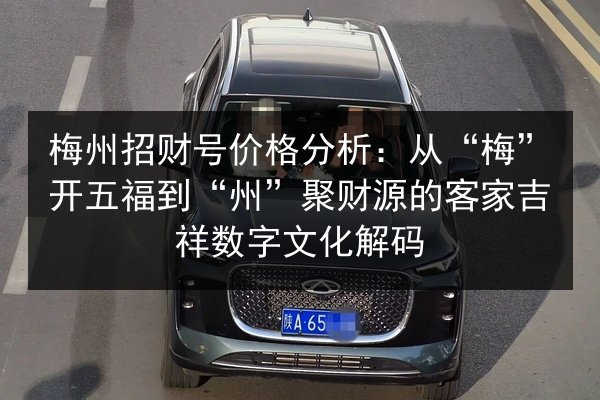 梅州招财号价格分析：从“梅”开五福到“州”聚财源的客家吉祥数字文化解码 第2张