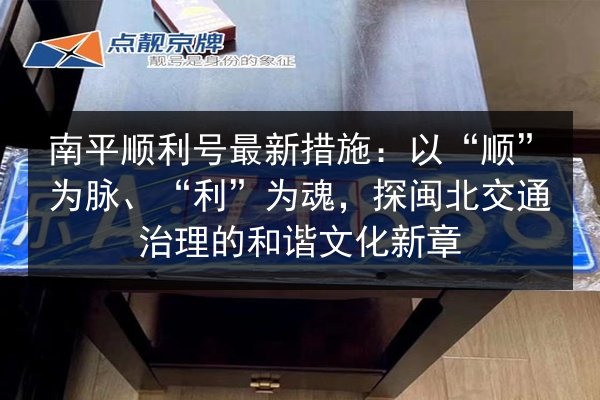 南平顺利号最新措施:以“顺”为脉、“利”为魂,探闽北交通治理的和谐文化新章 第2张 南平顺利号最新措施:以“顺”为脉、“利”为魂,探闽北交通治理的和谐文化新章 第2张